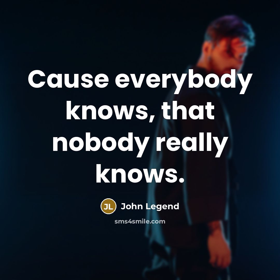 “Cause everybody knows, that nobody really knows.” quote by John Legend