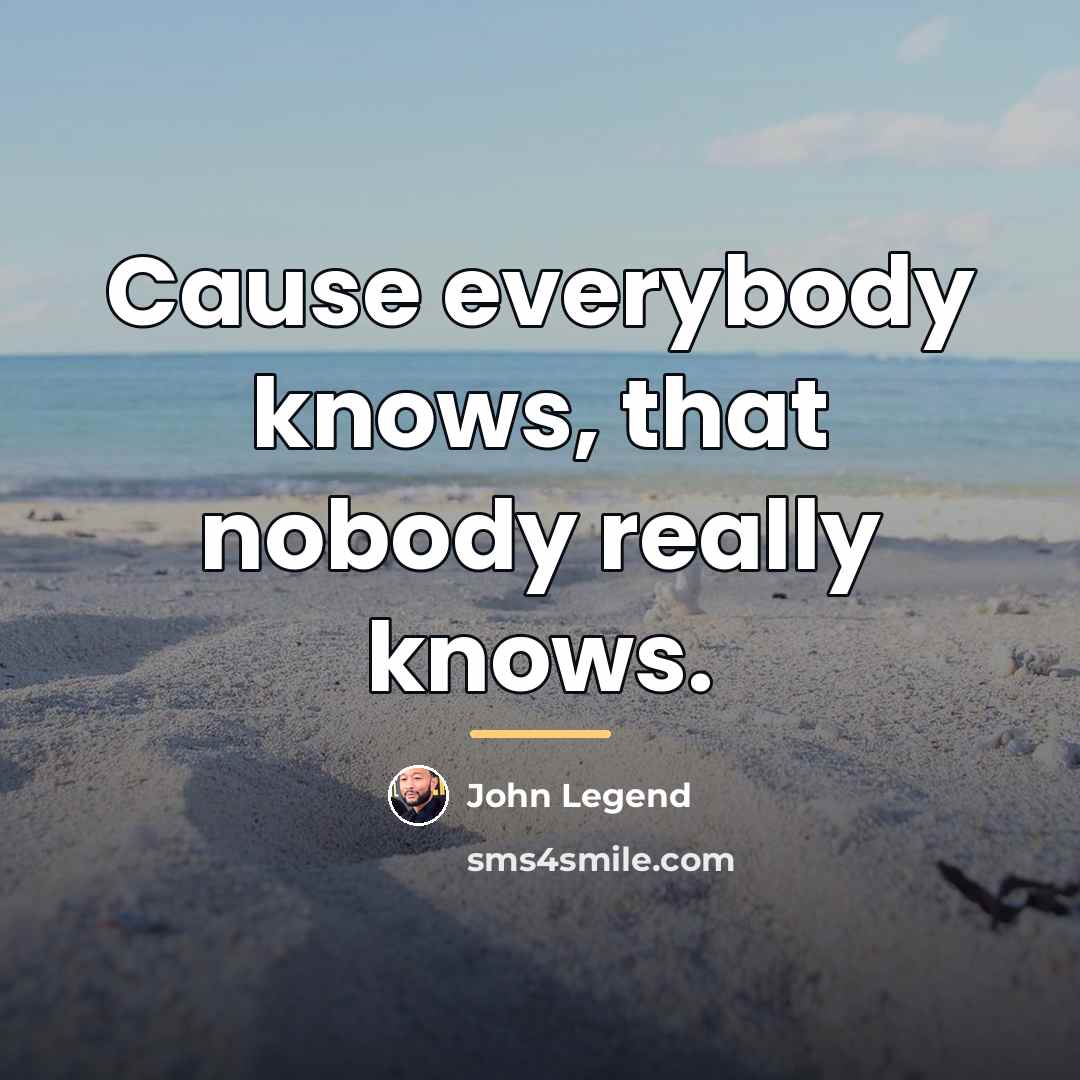 “Cause everybody knows, that nobody really knows.…” quote by John Legend