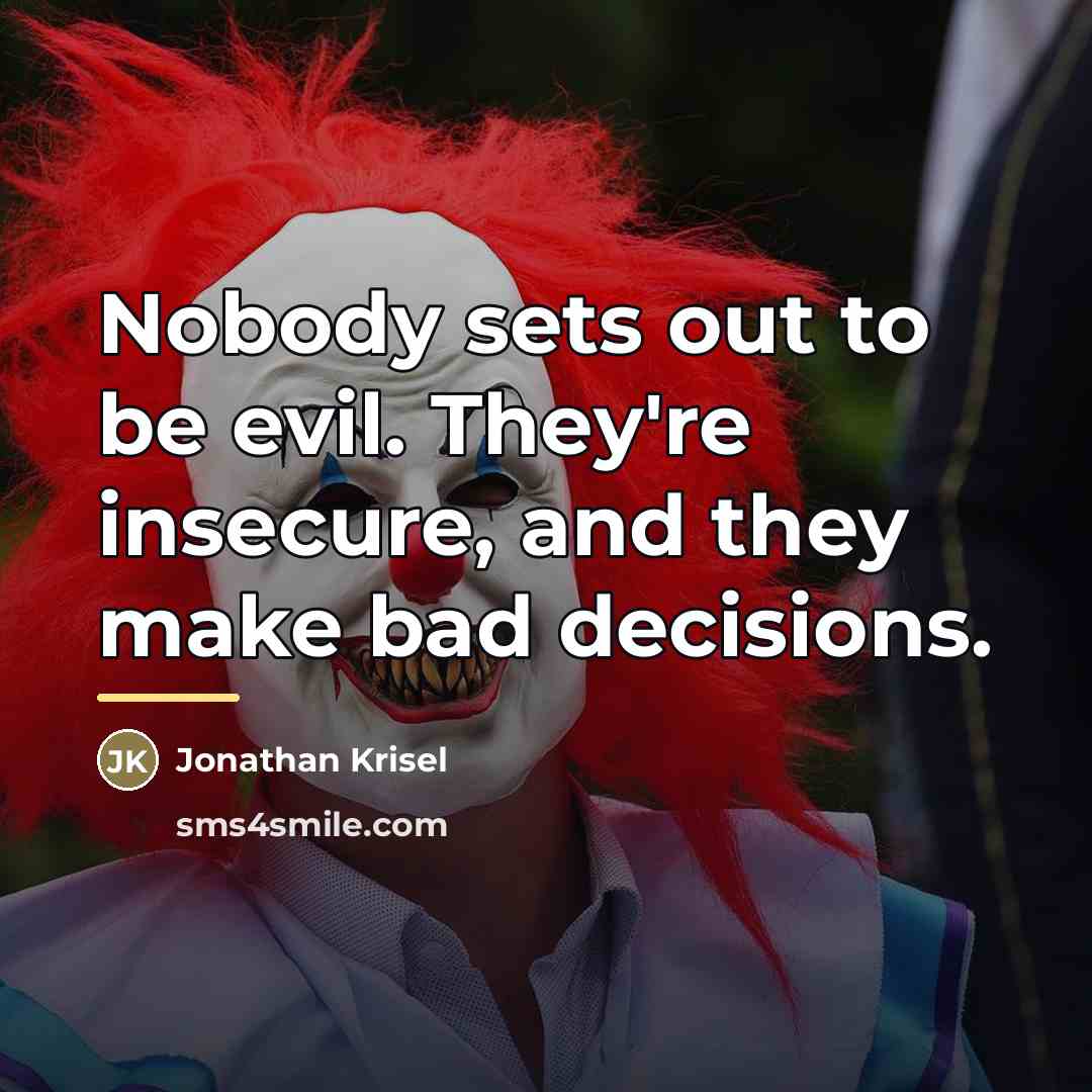 “Nobody sets out to be evil. They're insecure, and they…” quote by Jonathan Krisel
