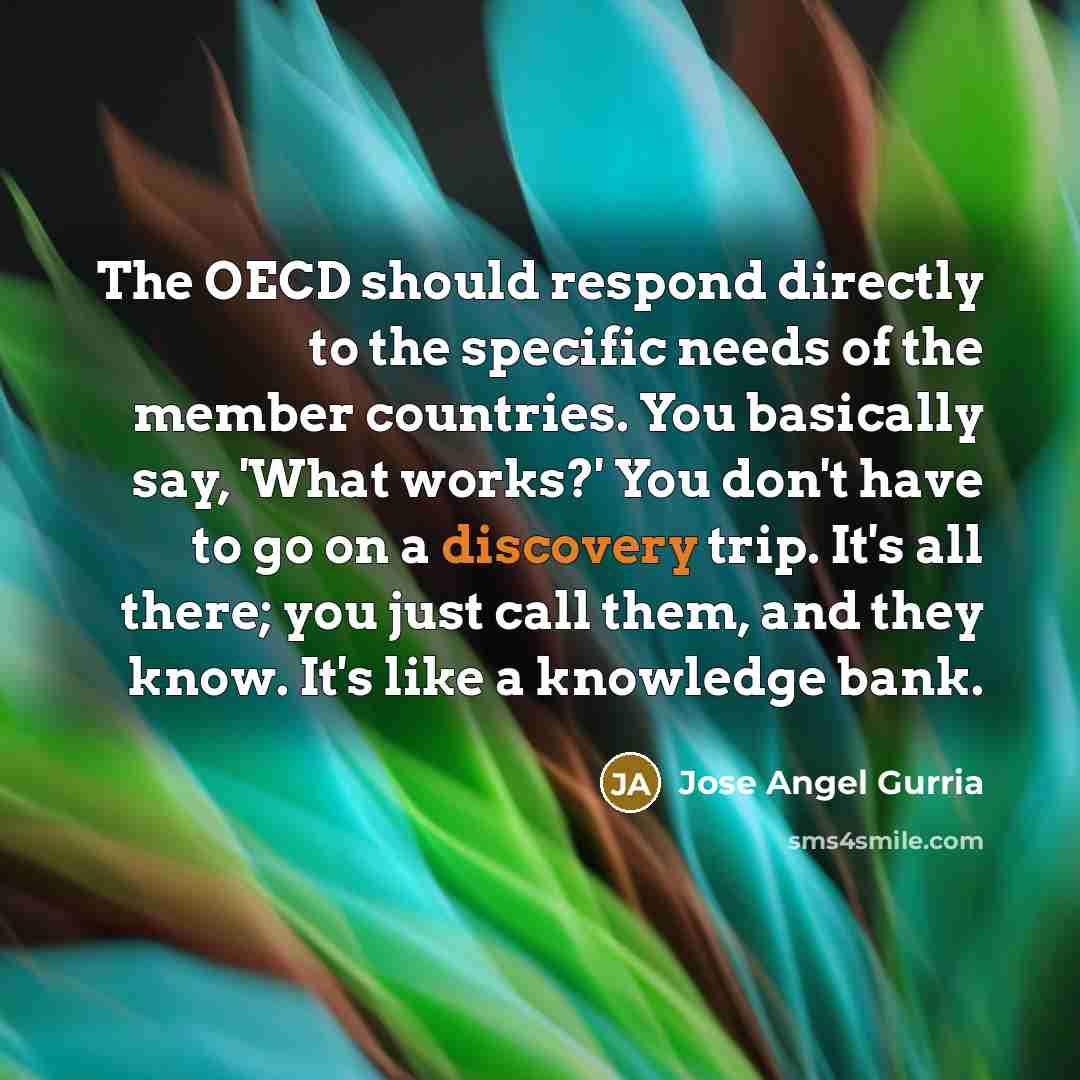 “The OECD should respond directly to the specific needs of…” quote by Jose Angel Gurria