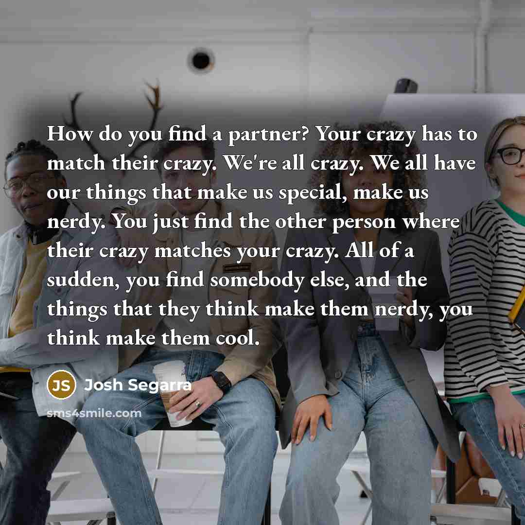“How do you find a partner? Your crazy has to…” quote by Josh Segarra