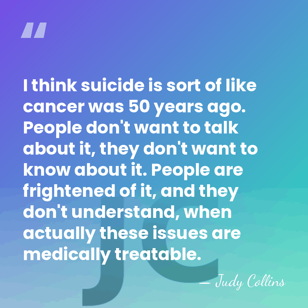 I think suicide is sort of like cancer was 50 years ago.&hellip; - Judy Collins