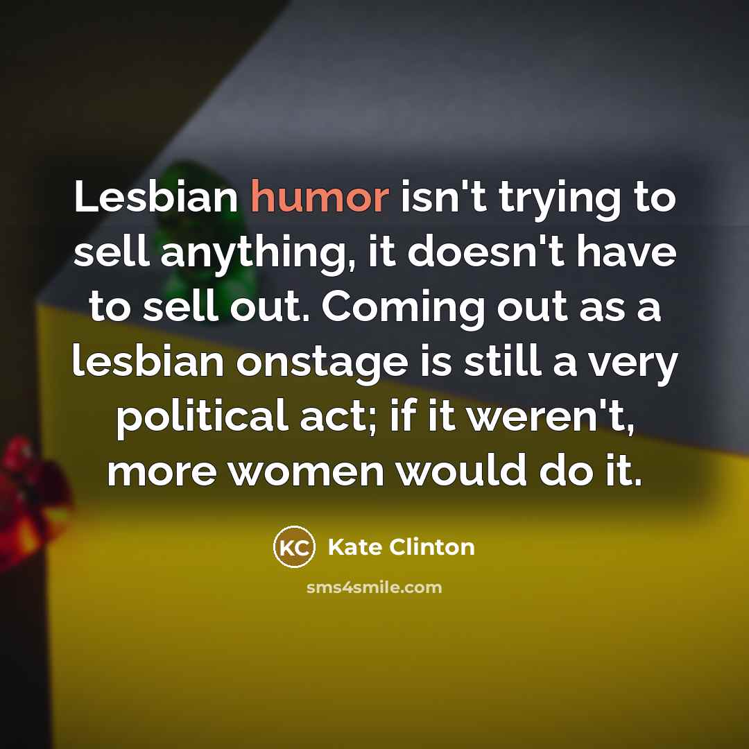 “Lesbian humor isn't trying to sell anything, it doesn't have…” quote by Kate Clinton