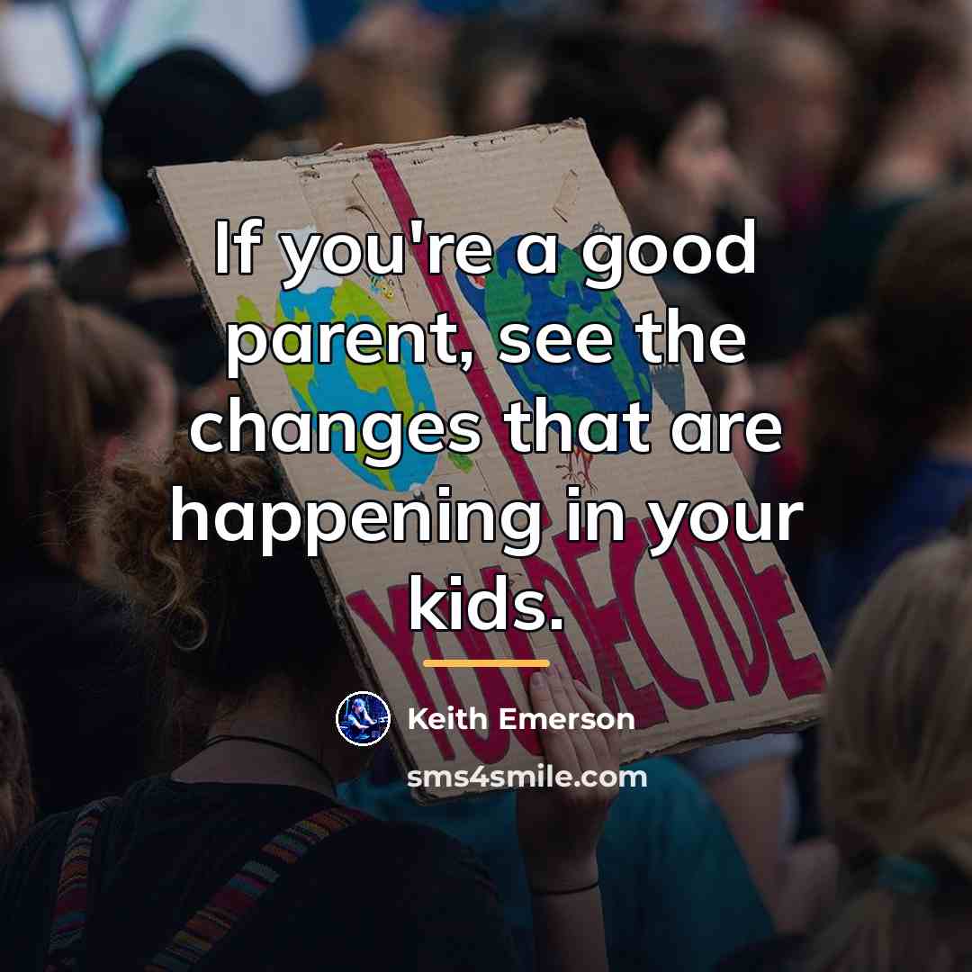 “If you're a good parent, see the changes that are…” quote by Keith Emerson
