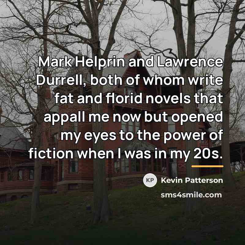 “Mark Helprin and Lawrence Durrell, both of whom write fat…” quote by Kevin Patterson