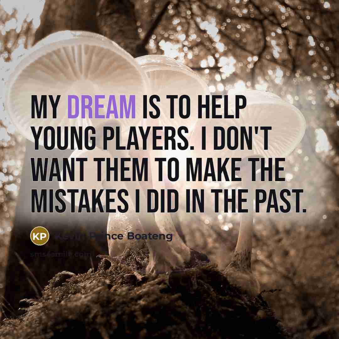 “My dream is to help young players. I don't want…” quote by Kevin-Prince Boateng