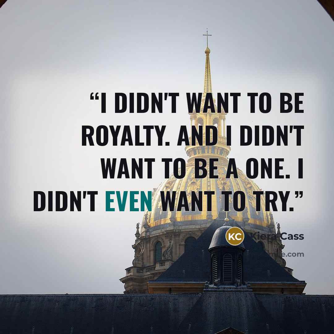 “I didn't want to be royalty. And I didn't want to be a One. I didn't even want to try.” quote by kiera cass