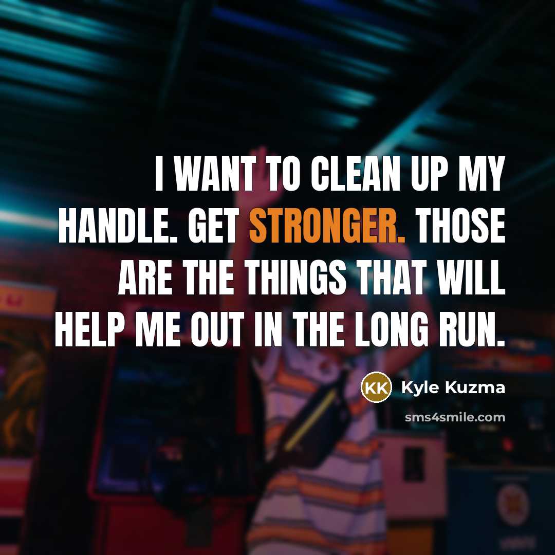 “I want to clean up my handle. Get stronger. Those are the things that will help me out in the long run.” quote by Kyle Kuzma