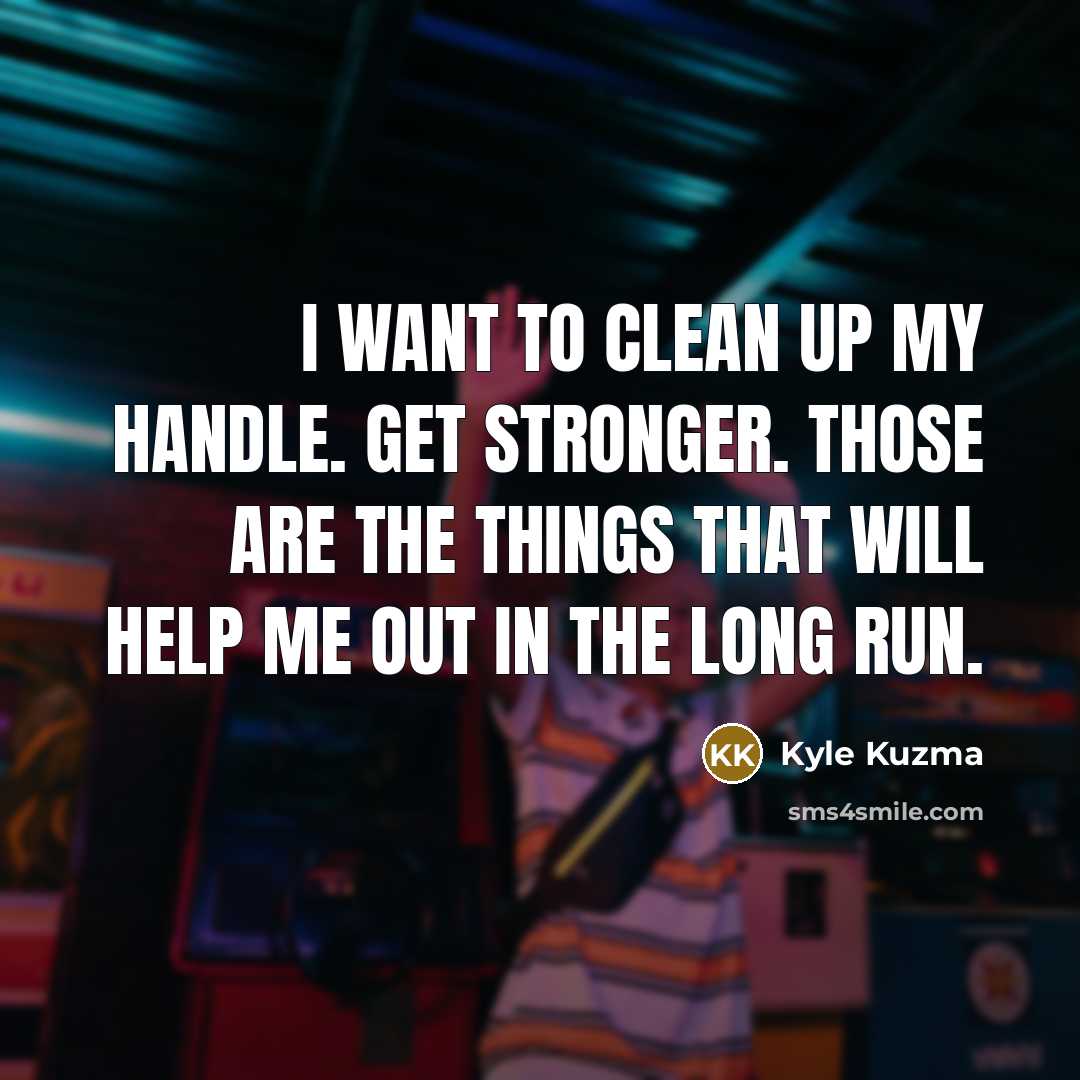 “I want to clean up my handle. Get stronger. Those…” quote by Kyle Kuzma