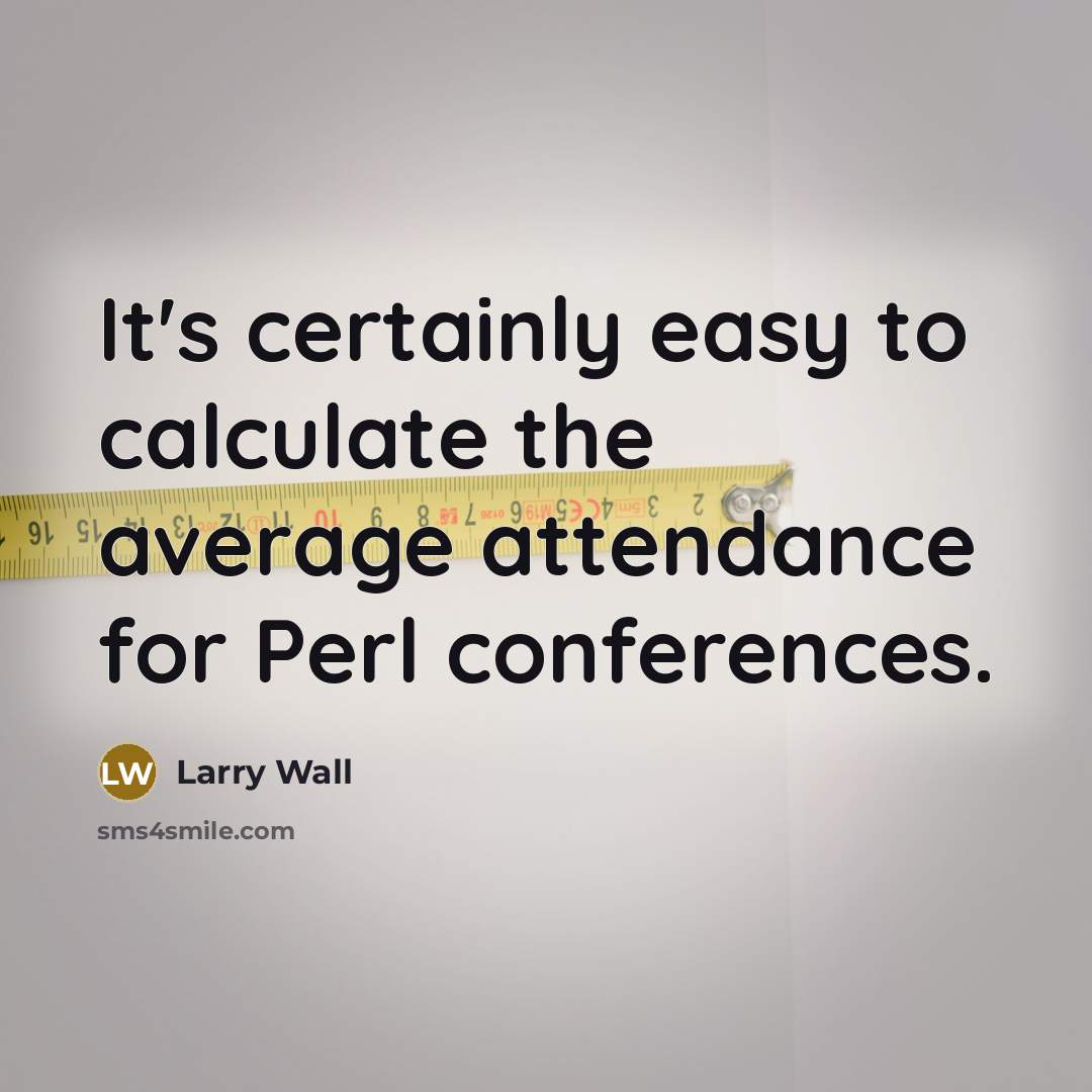 “It's certainly easy to calculate the average attendance for Perl…” quote by Larry Wall
