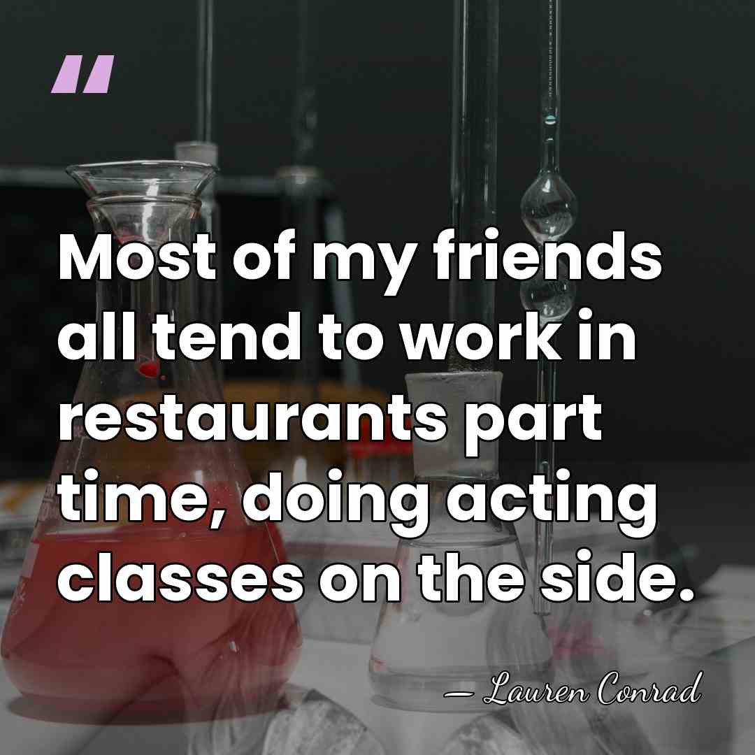 Most of my friends all tend to work in restaurants part time,&hellip; - Lauren Conrad
