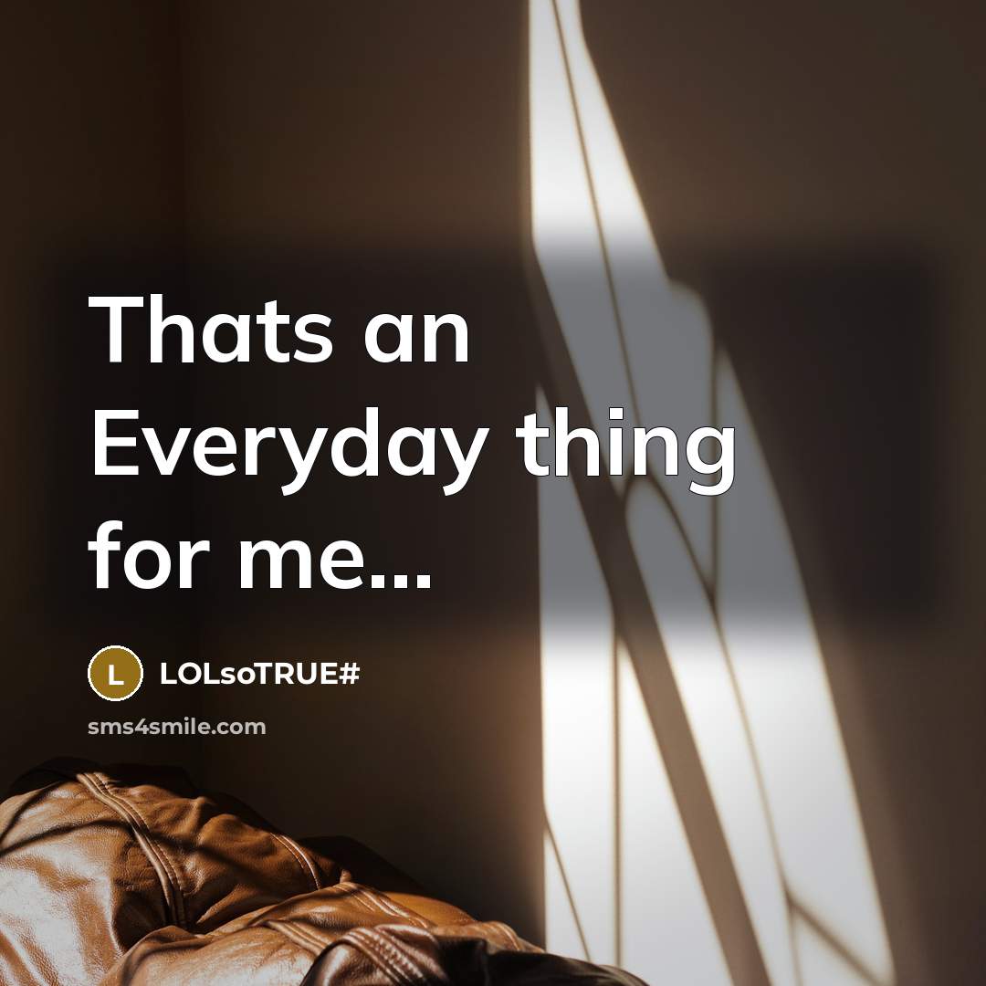 “Thats an Everyday thing for me...…” quote by LOLsoTRUE#