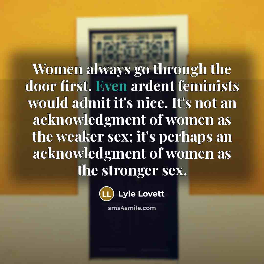 “Women always go through the door first. Even ardent feminists…” quote by Lyle Lovett