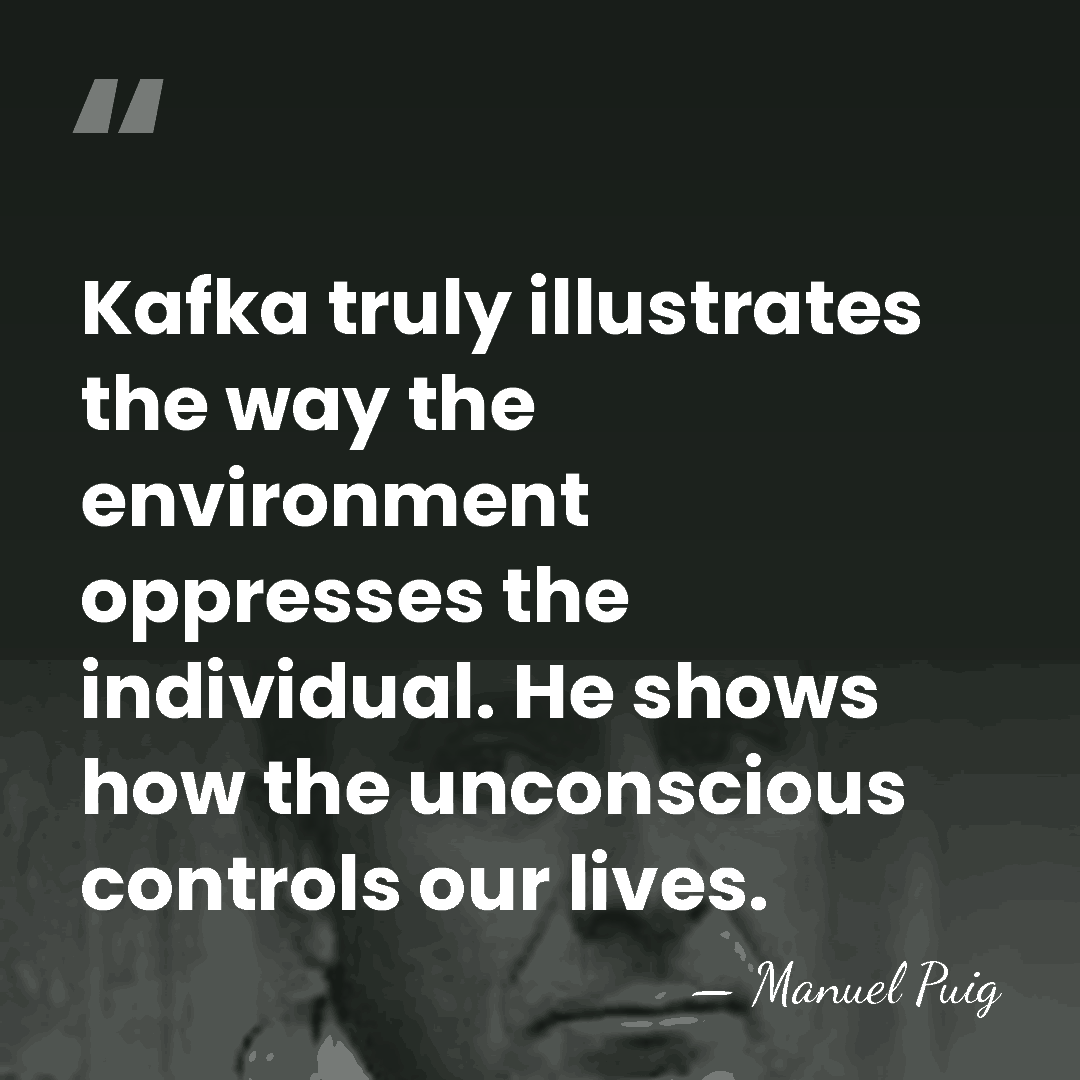 Kafka truly illustrates the way the environment oppresses the individual. He shows&hellip; - Manuel Puig