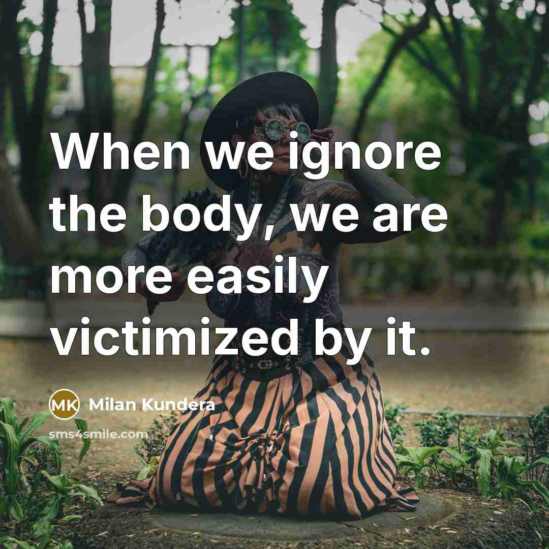 “When we ignore the body, we are more easily victimized…” quote by Milan Kundera