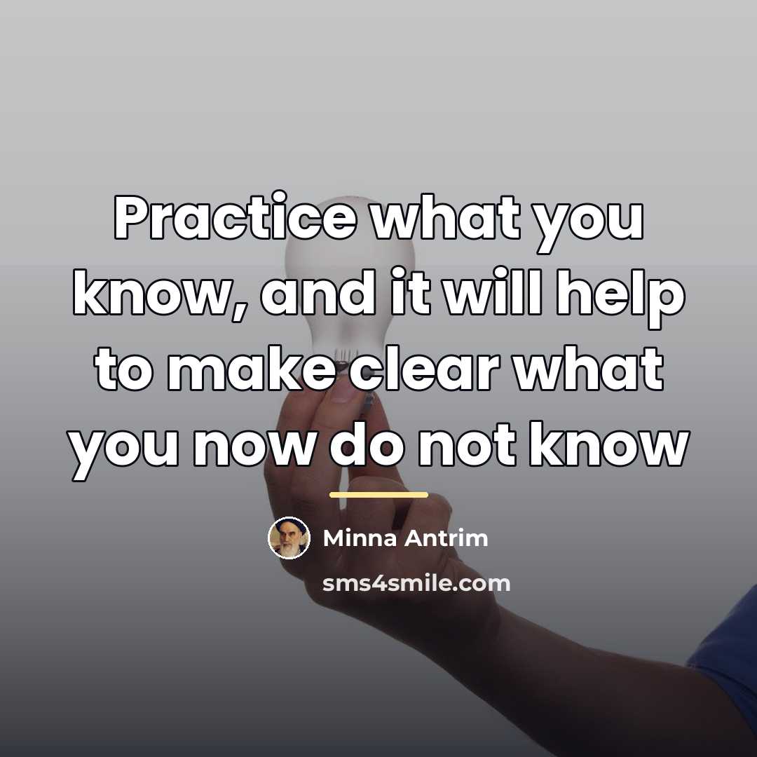 “Practice what you know, and it will help to make…” quote by Minna Antrim