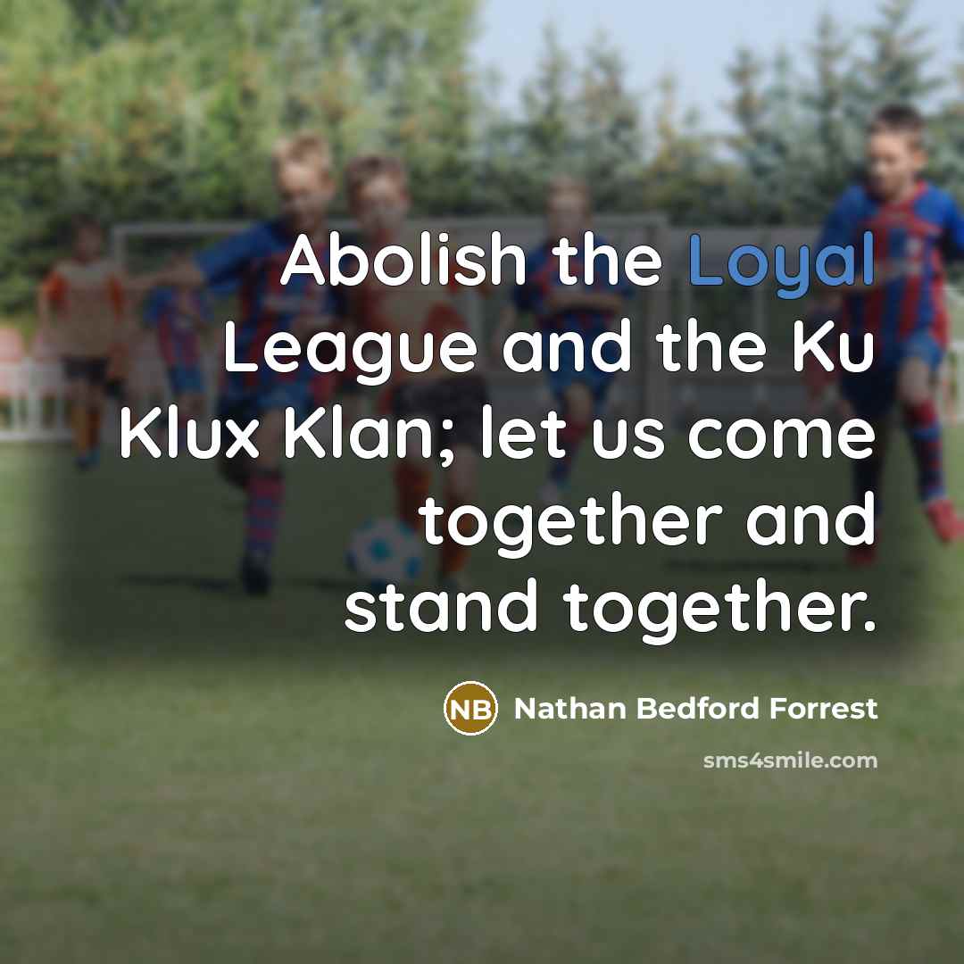 “Abolish the Loyal League and the Ku Klux Klan; let…” quote by Nathan Bedford Forrest
