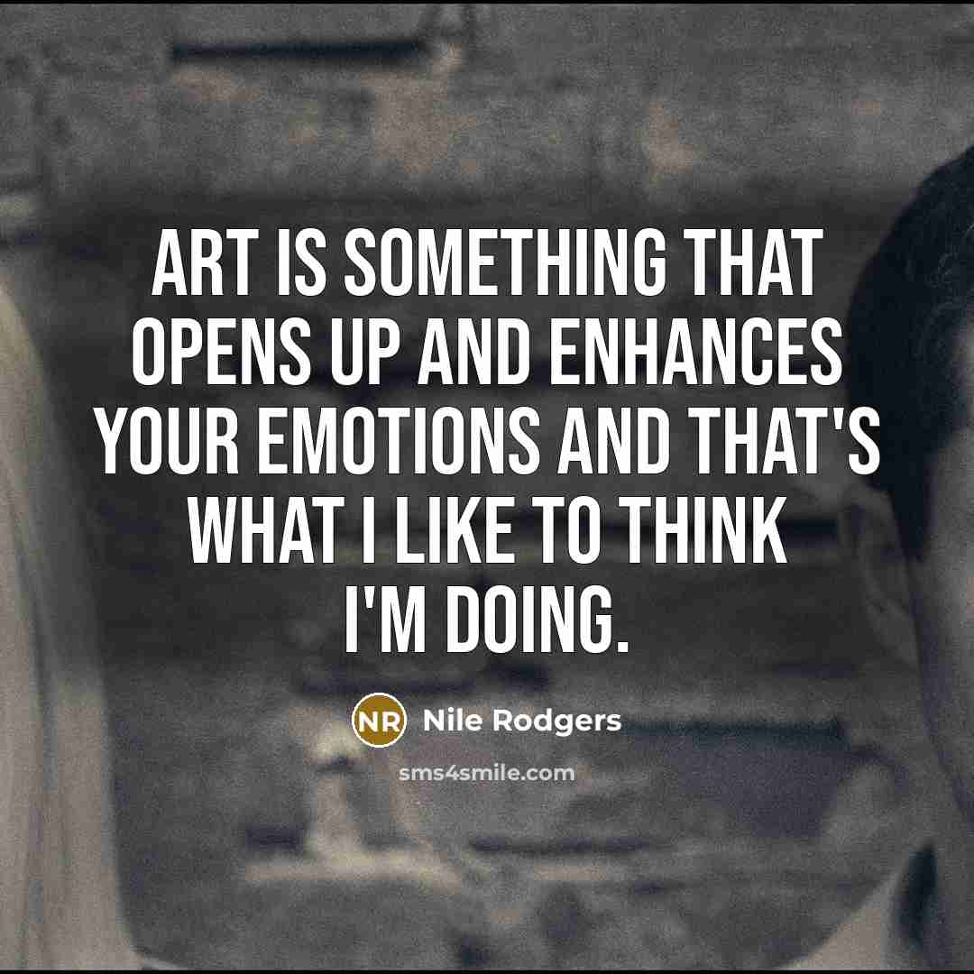 “Art is something that opens up and enhances your emotions…” quote by Nile Rodgers