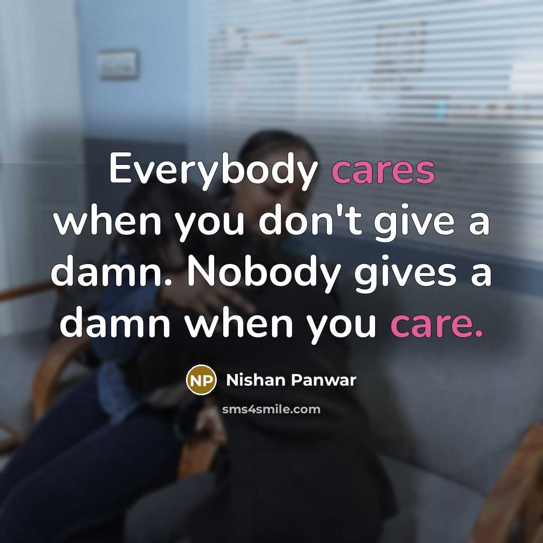 “Everybody cares when you don't give a damn. Nobody gives a damn when you care.” quote by Nishan Panwar