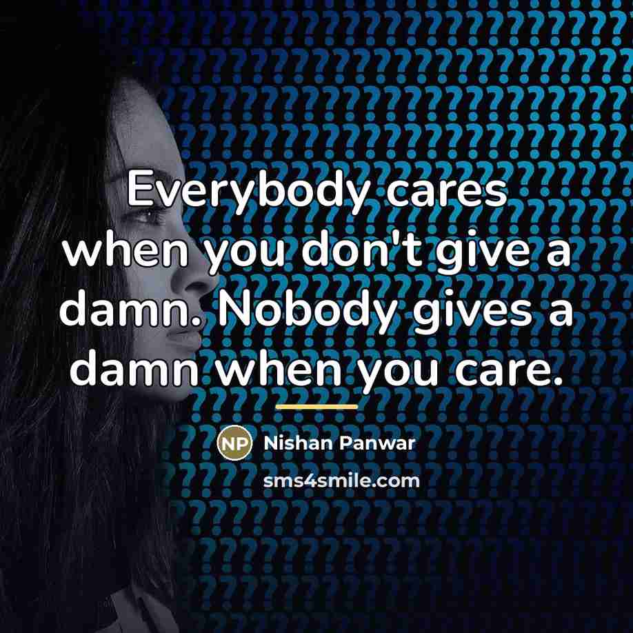 “Everybody cares when you don't give a damn. Nobody gives…” quote by Nishan Panwar