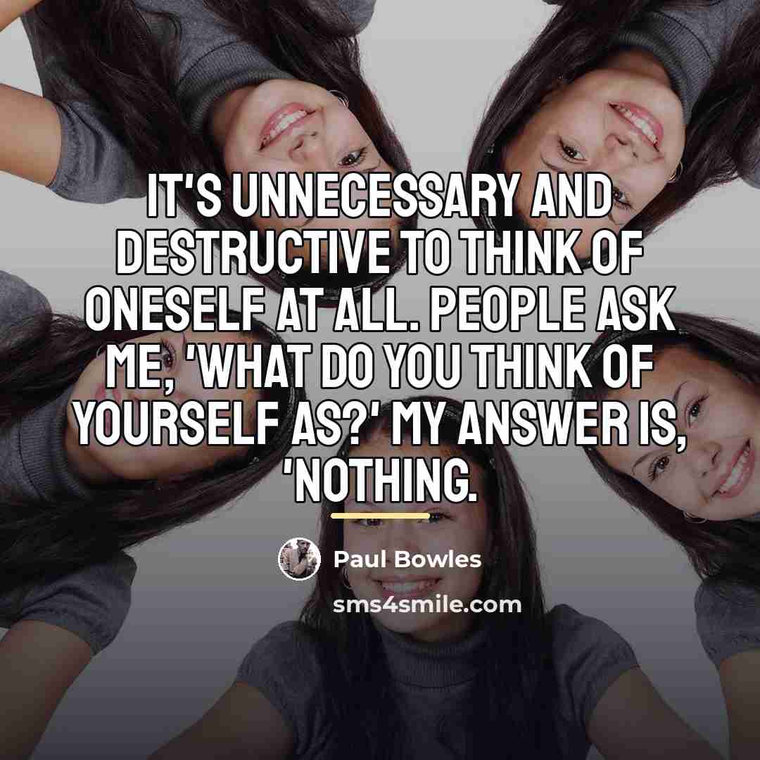 “It's unnecessary and destructive to think of oneself at all.…” quote by Paul Bowles
