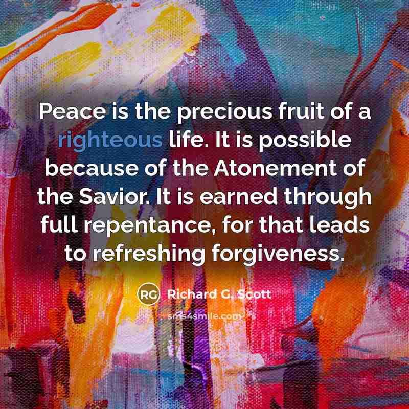 “Peace is the precious fruit of a righteous life. It…” quote by Richard G. Scott