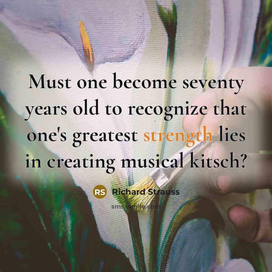 “Must one become seventy years old to recognize that one's…” quote by Richard Strauss