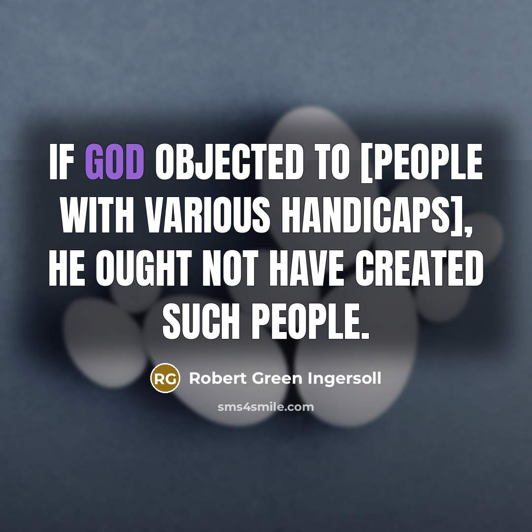 “If God objected to [people with various handicaps], he ought…” quote by Robert Green Ingersoll