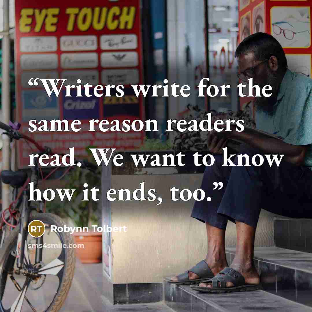 “Writers write for the same reason readers read. We want to know how it ends, too.” quote by Robynn Tolbert