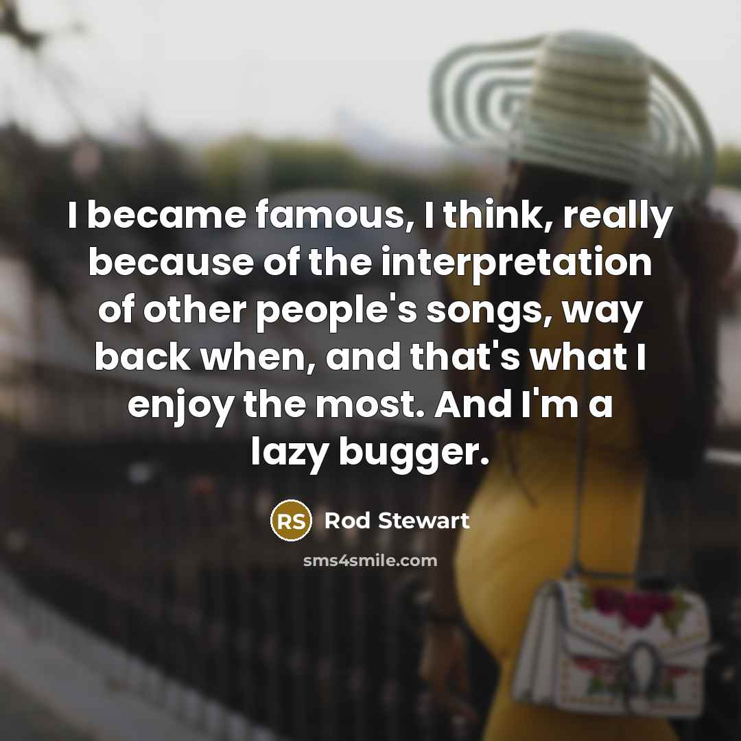 “I became famous, I think, really because of the interpretation…” quote by Rod Stewart