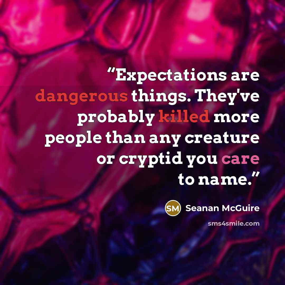 “Expectations are dangerous things. They've probably killed more people than any creature or cryptid you care to name.” quote by Seanan McGuire