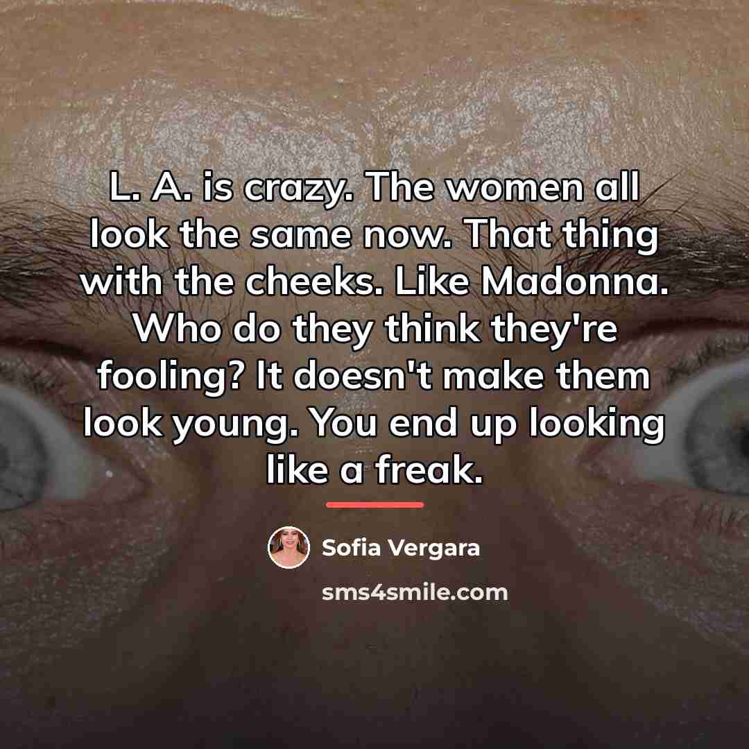 “L. A. is crazy. The women all look the same…” quote by Sofia Vergara