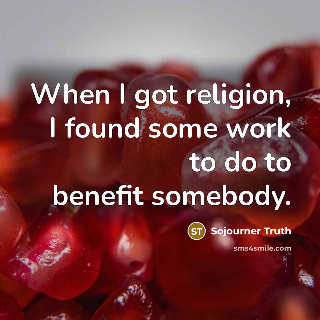 “When I got religion, I found some work to do…” quote by Sojourner Truth
