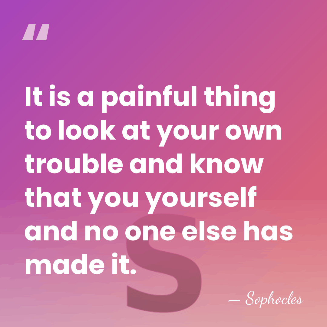 It is a painful thing to look at your own trouble and&hellip; - Sophocles