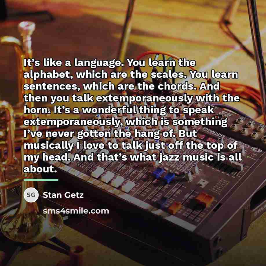 “It’s like a language. You learn the alphabet, which are…” quote by Stan Getz