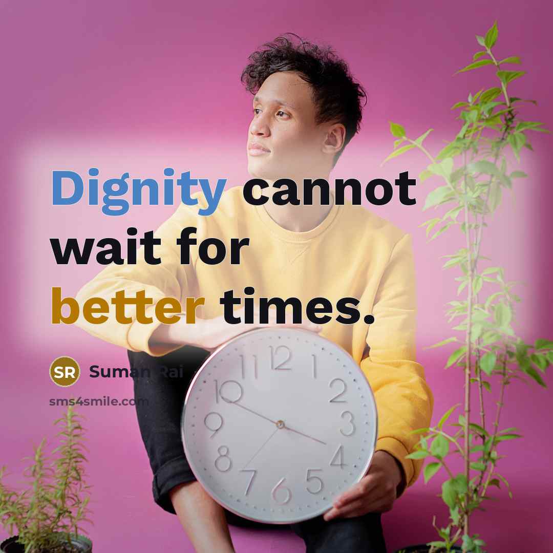 “Dignity cannot wait for better times.” quote by Suman Rai