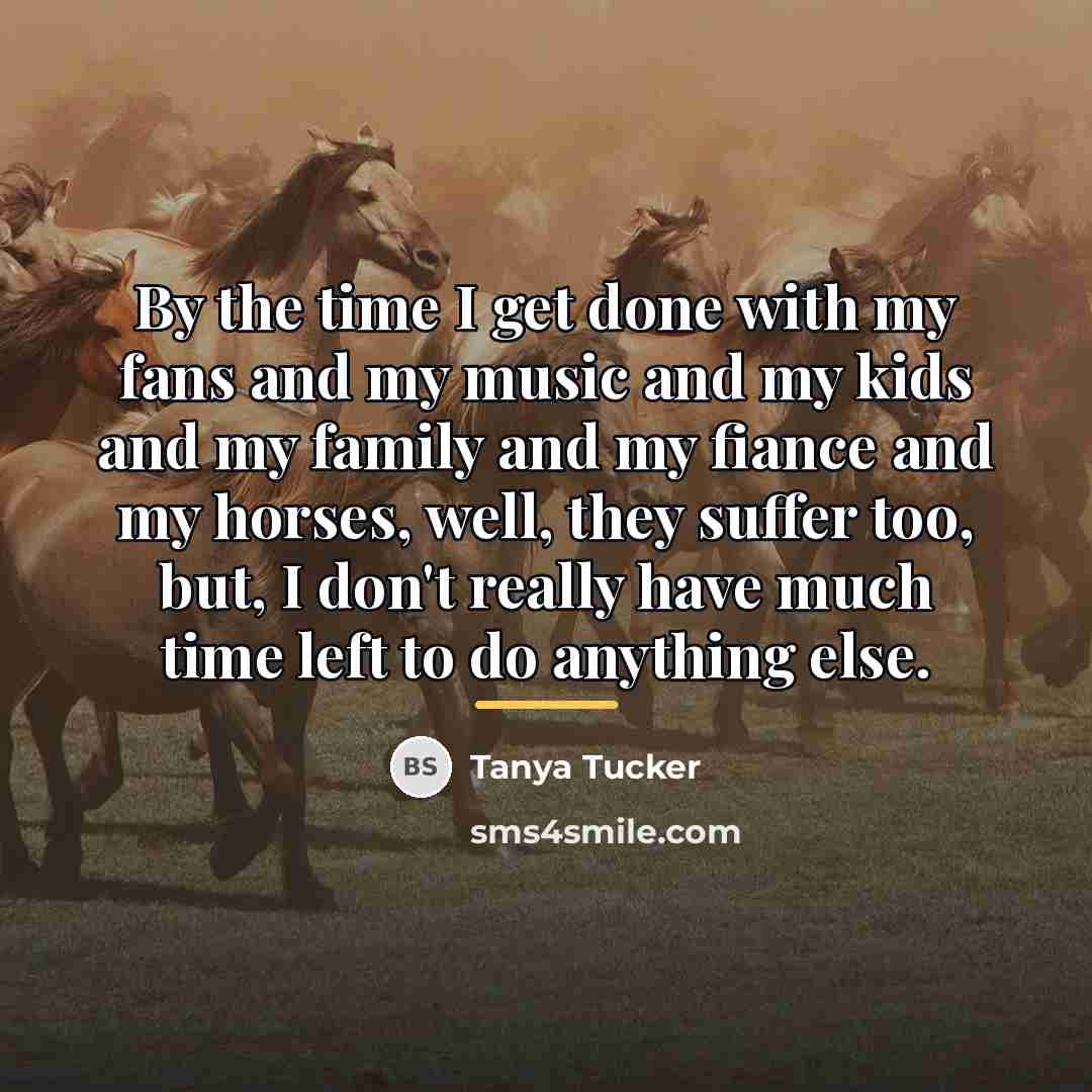 “By the time I get done with my fans and…” quote by Tanya Tucker