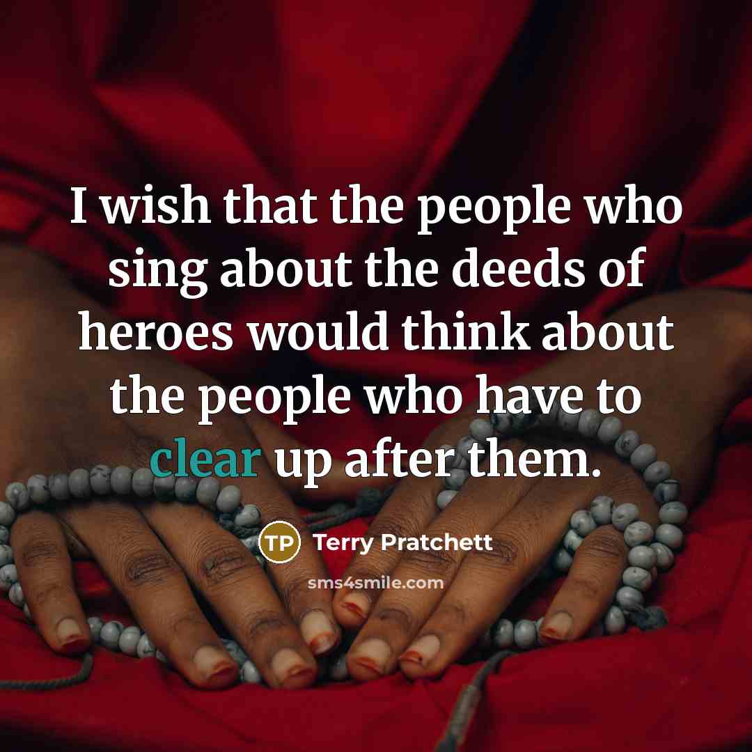 “I wish that the people who sing about the deeds…” quote by Terry Pratchett