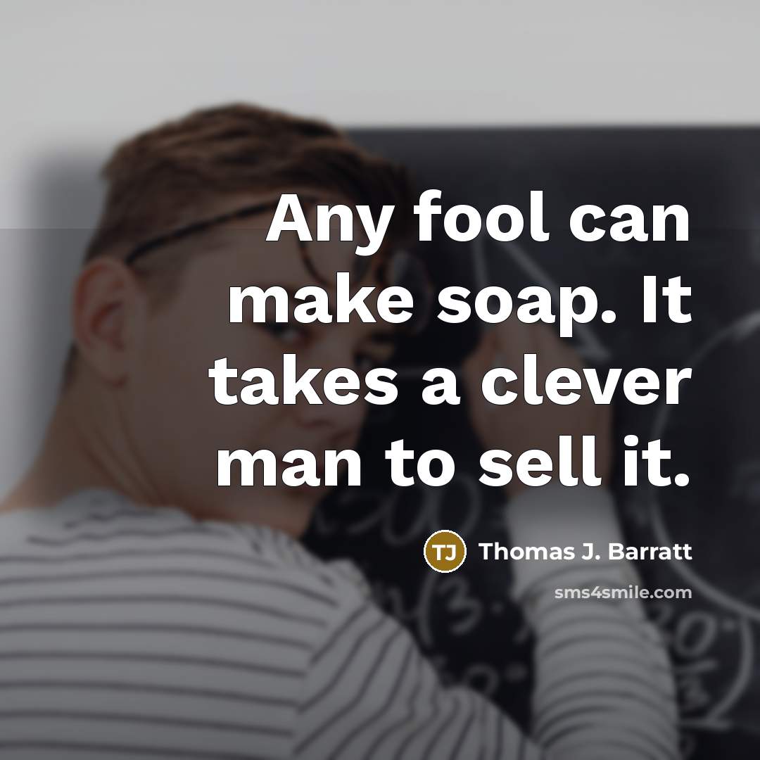 “Any fool can make soap. It takes a clever man to sell it.” quote by Thomas J. Barratt