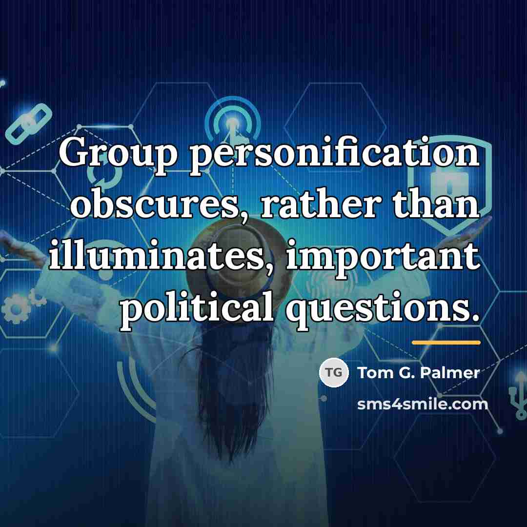 “Group personification obscures, rather than illuminates, important political questions.…” quote by Tom G. Palmer