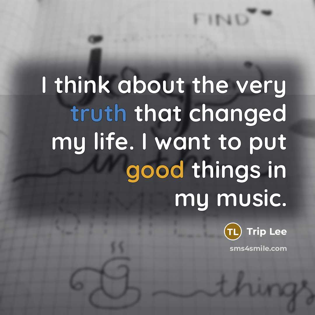 “I think about the very truth that changed my life. I want to put good things in my music.” quote by Trip Lee