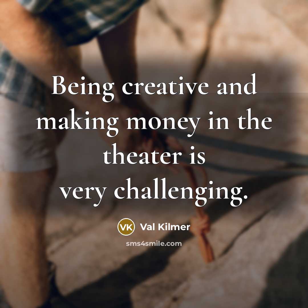 “Being creative and making money in the theater is very…” quote by Val Kilmer