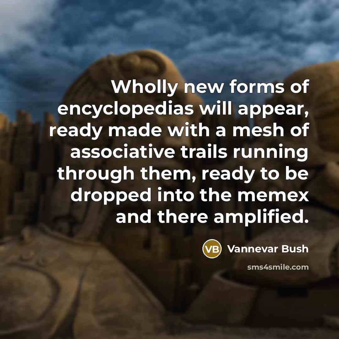 “Wholly new forms of encyclopedias will appear, ready made with…” quote by Vannevar Bush