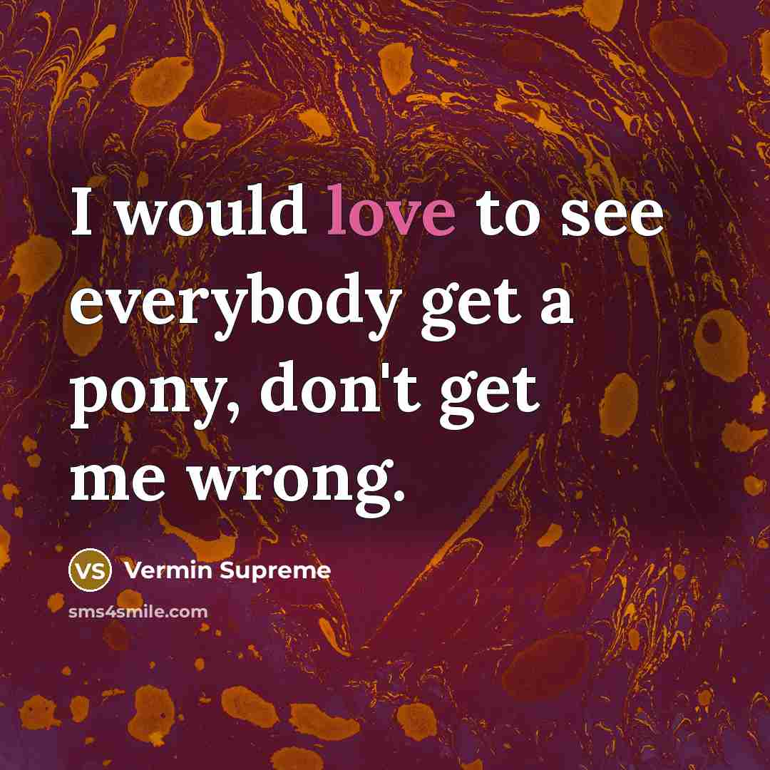 “I would love to see everybody get a pony, don't…” quote by Vermin Supreme