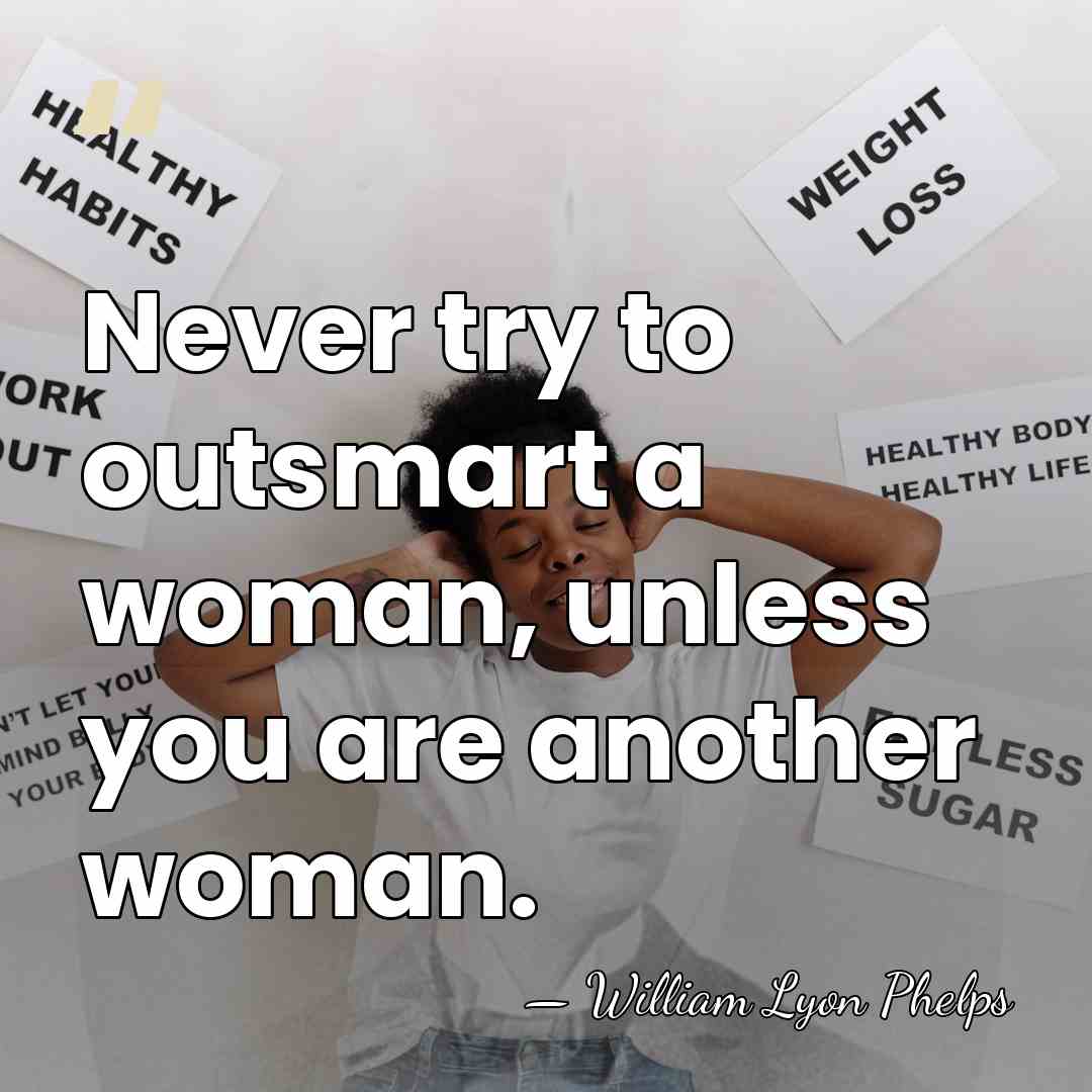 Never try to outsmart a woman, unless you are another woman. - William Lyon Phelps