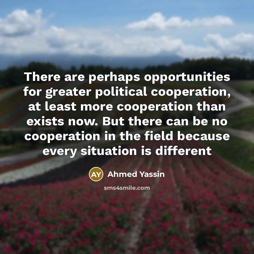 “There are perhaps opportunities for greater political cooperation, at least…” quote by Ahmed Yassin
