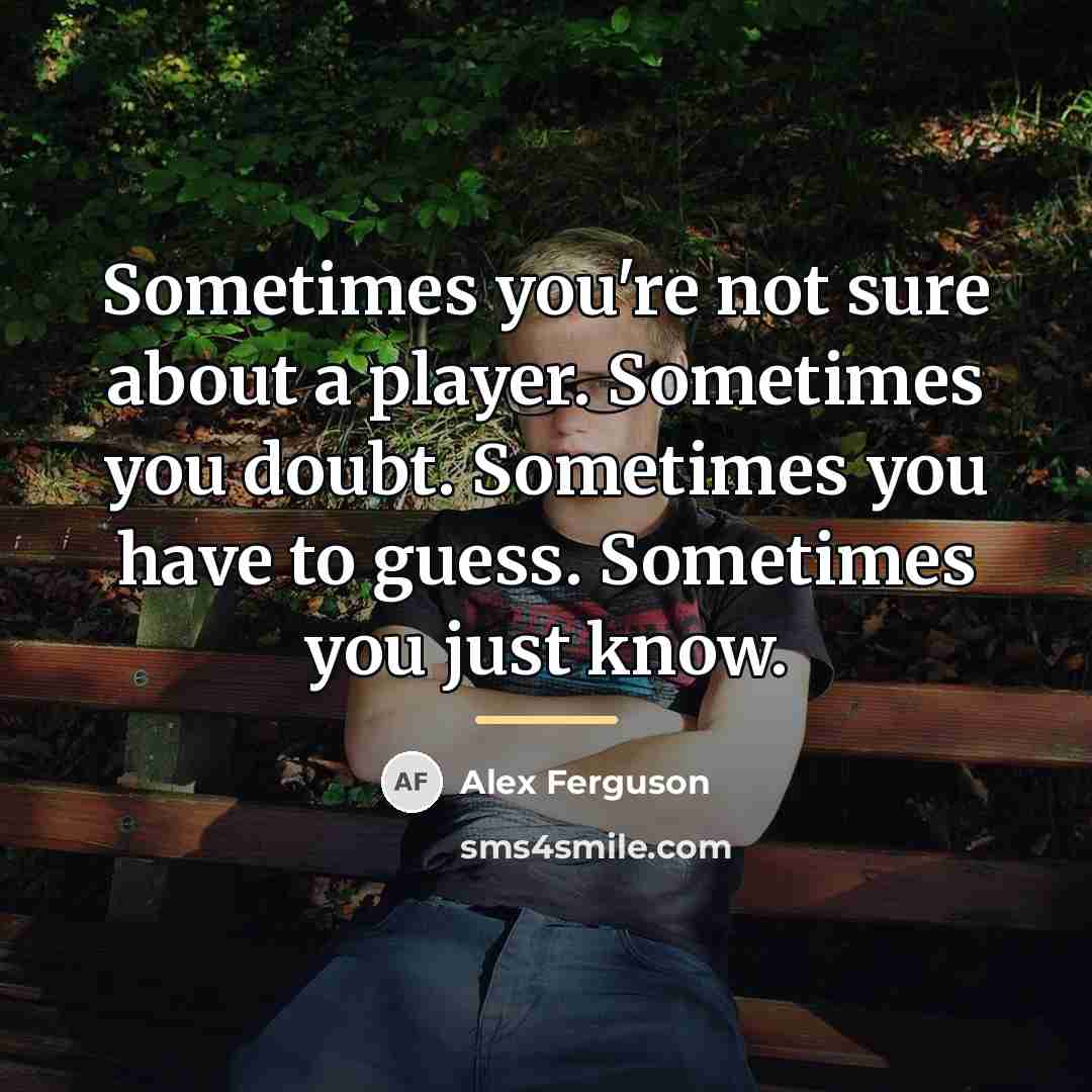 “Sometimes you're not sure about a player. Sometimes you doubt.…” quote by Alex Ferguson