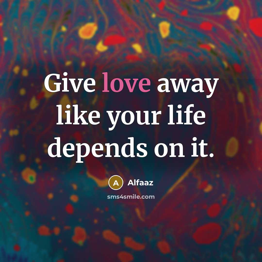“Give love away like your life depends on it.” quote by Alfaaz