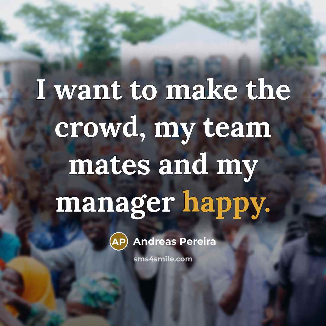 “I want to make the crowd, my team mates and…” quote by Andreas Pereira