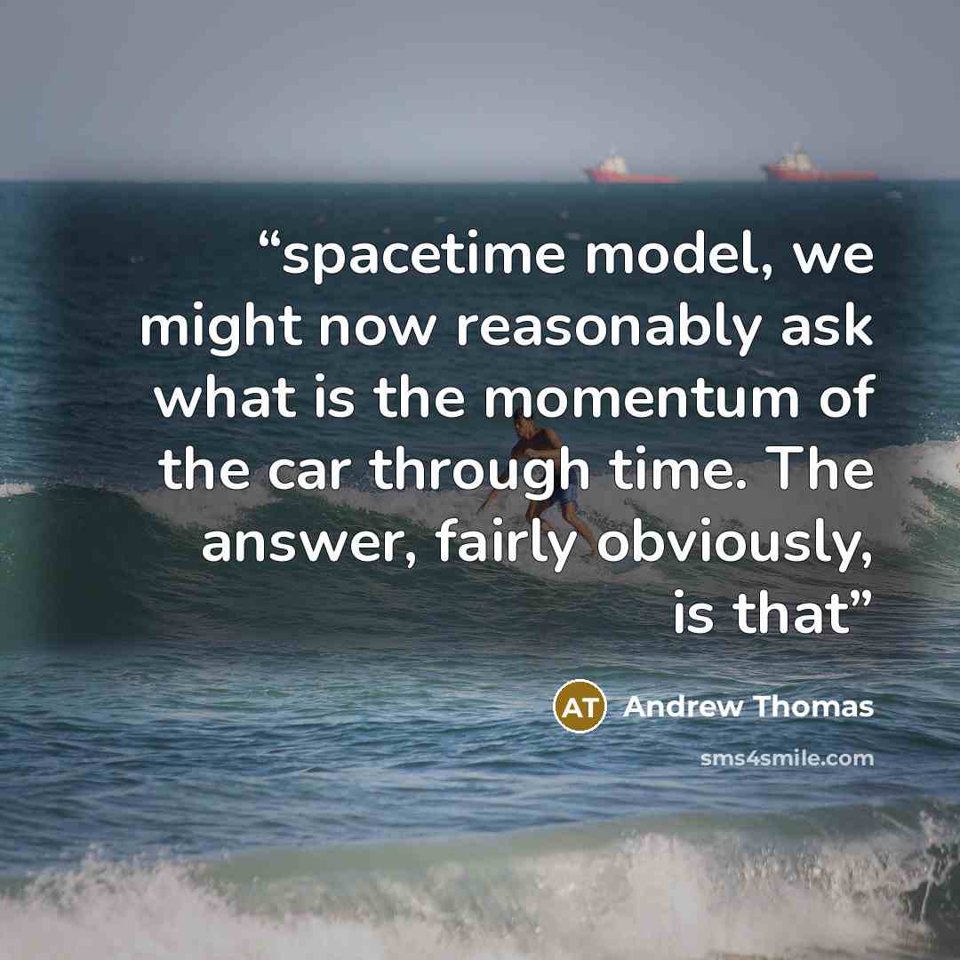 “spacetime model, we might now reasonably ask what is the momentum of the car through time. The answer, fairly obviously, is that” quote by Andrew Thomas